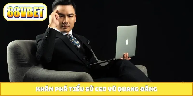 Khám phá tiểu sử CEO Vũ Quang Đăng