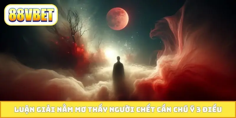 Luận giải nằm mơ thấy người chết cần chú ý 3 điều